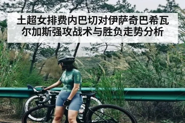 土超女排费内巴切对伊萨奇巴希瓦尔加斯强攻战术与胜负走势分析 | kaiyun